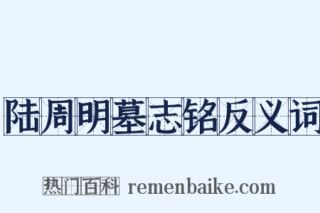陆周明墓志铭反义词是什么意思的图片